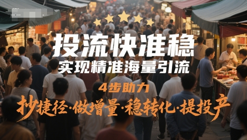 投流快准稳,实现精准海量引流,4步助力,抄捷径·做增量·稳转化·提投产-大可网创