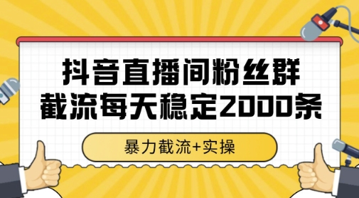 抖音直播间粉丝群暴力截流,一台电脑每天稳定2000条数据,暴力截流+实操 【揭秘】-大可网创