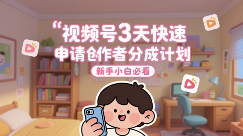 视频号3天快速申请创作者分成计划,新手小白必看-大可网创