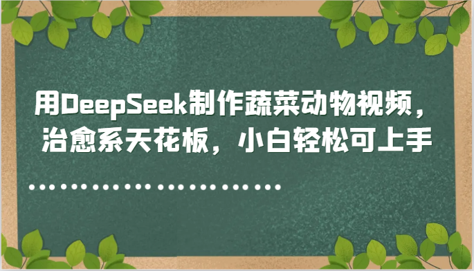 用DeepSeek制作蔬菜动物视频,治愈系天花板,小白轻松可上手-大可网创