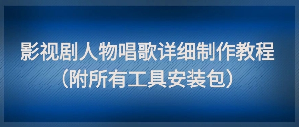 影视剧人物唱歌详细制作教程,点赞量动辄几十W(附所有工具安装包)-大可网创