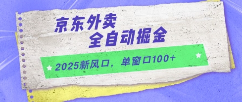 2025新风口,京东外卖全自动掘金,单窗口100+【揭秘】-大可网创