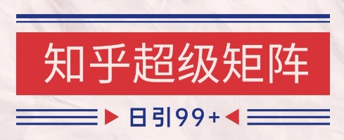 知乎超级矩阵玩法引流高质量精准粉SEO覆盖,日变现1k+【揭秘】-大可网创