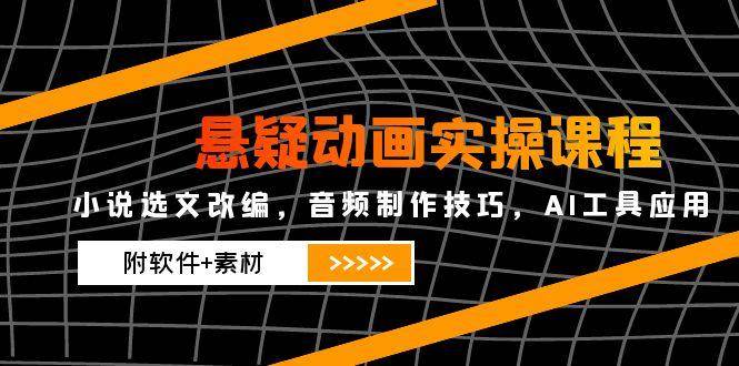 悬疑动画实操课程,小说选文改编,音频制作技巧,AI工具应用(附软件+素材)-大可网创