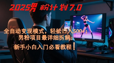 2025男粉计划7.0,全自动变现模式,轻松日入5张+,新手小白必看课程-大可网创