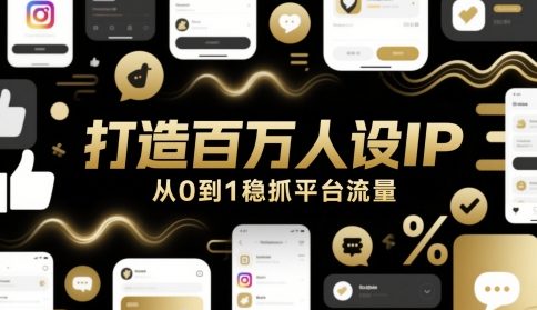 打造百万人设IP,从0到1稳抓平台流量-大可网创