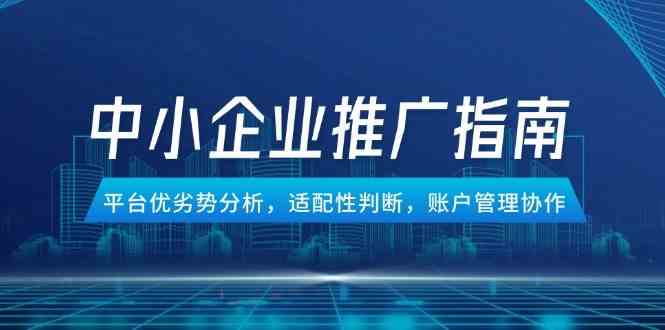中小企业竞价推广指南,平台优劣势分析,适配性判断,账户管理协作-大可网创