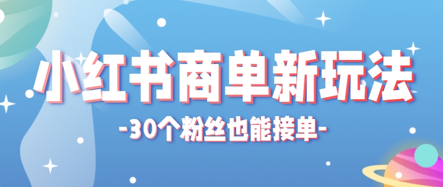 小红书商单新玩法,30个粉丝也能接单,一个月接三单赚了150+!适合新手小白操作-大可网创