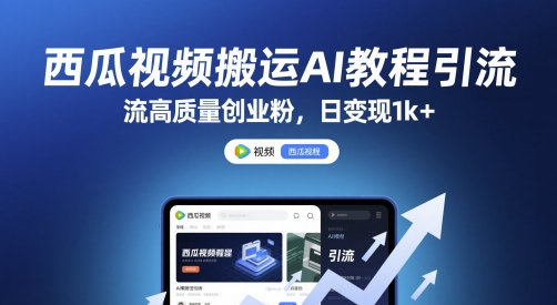 西瓜视频搬运AI教程引流高质量创业粉,日变现1k+【揭秘】-大可网创