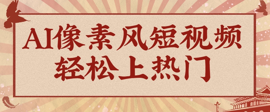 爆火1000万!AI像素风短视频制作方法,轻松上热门收割流量!完整保姆级教程!-大可网创