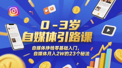 0-3岁自媒体引路课,自媒体挣钱零基础入门,自媒体月入2W的23个秘法-大可网创
