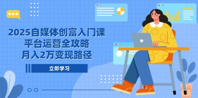 2025自媒体创富入门课,平台运营全攻略,月入2万变现路径-大可网创