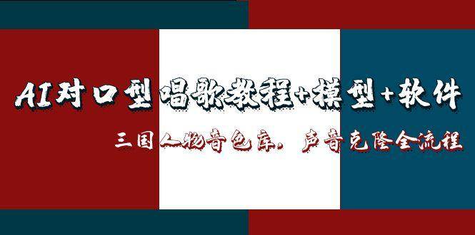 三国人物音色库AI对口型唱歌,声音克隆全流程,教程+模型+软件-大可网创
