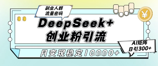 DeepSeek+创业粉精准引流,全新分享课4.0玩法,AI矩阵日引300+,多种变现方式,稳定月入1W-大可网创