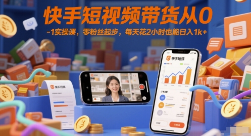 快手短视频带货从0-1实操课,零粉丝起步,每天花2小时也能日入1k+-大可网创