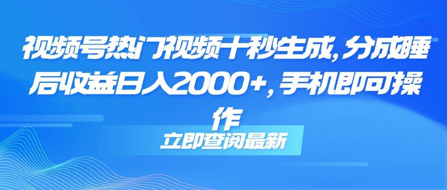(14947期)视频号热门视频十秒生成,分成睡后收益日入2000+,手机即可操作-大可网创