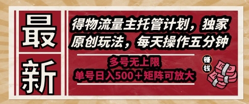 最新得物流量主托管计划,独家原创玩法,每天操作五分钟,多号无上限,单号日入5张+矩阵可放大【揭秘】-大可网创