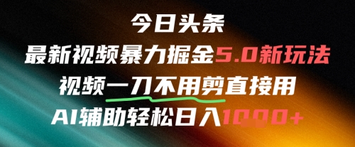 今日头条AI免剪辑搬运新风口,不剪直接发,暴力掘金日入四位数-大可网创
