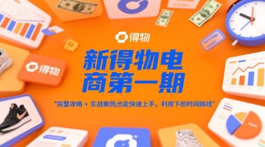 新得物电商第一期,完整攻略+实战案例,普通人也能快速上手,利用下班时间搞钱-大可网创