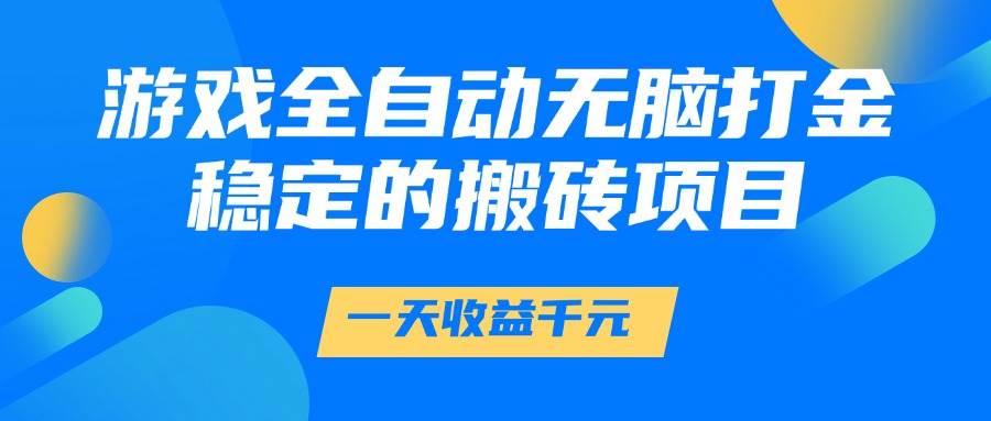(14971期)游戏全自动无脑打金,一天收益1000+,稳定的搬砖项目-大可网创