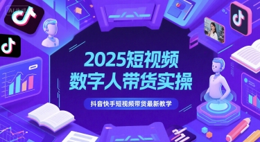 2025短视频数字人带货实操,抖音快手短视频带货最新教学-大可网创