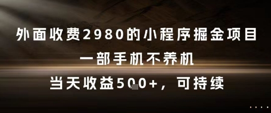 外面收费2980的小程序掘金项目,一部手机不养机,当天收益5张+,可持续【揭秘】-大可网创