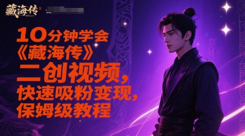 10分钟学会《藏海传》二创视频,快速吸粉变现,保姆级教程-大可网创