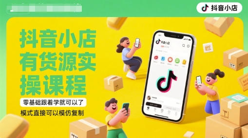 抖音小店有货源实操课程,零基础跟着学就可以了,模式直接可以模仿复制(更新6月)-大可网创