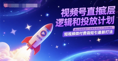视频号直播底层逻辑和投放计划,短视频微付费撬短引最新打法-大可网创