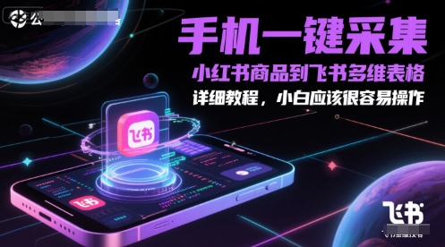 手机一键采集小红书商品到飞书多维表格,详细教程,小白应该很容易操作-大可网创