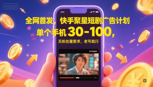 全网首发,快手聚星短剧广告计划,单个手机30-100,无粉丝量要求,老号就行-大可网创