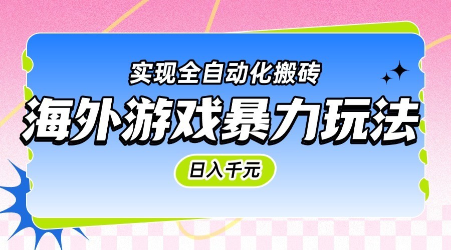 海外游戏暴力玩法,日入千元,实现全自动化搬砖-大可网创