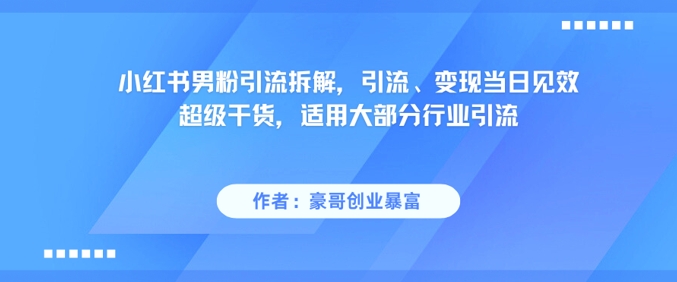 小红书男粉引流拆解,引流、变现当日见效超级干货,适用大部分行业引流-大可网创