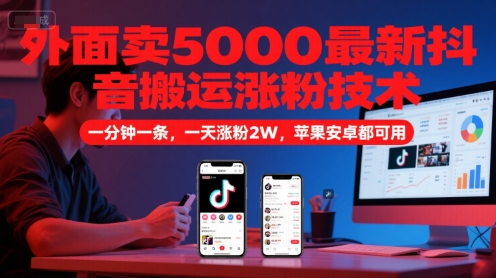 外面卖5000最新抖音搬运涨粉技术,新玩法,一分钟一条,一天涨粉2W,苹果安卓都可用-大可网创