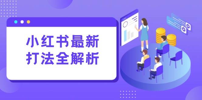 (15017期)小红书最新打法线下课:笔记生产+评论运营,打造标准化流量增长引擎-大可网创