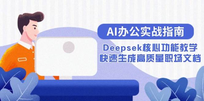 (15018期)AI办公实战指南:Deepsek核心功能教学,快速生成高质量职场文档-大可网创