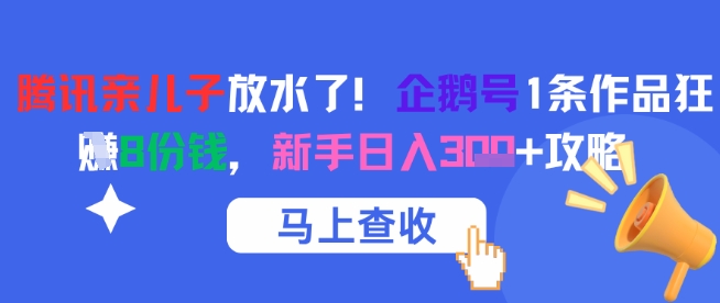 腾讯亲儿子放水了!企鹅号1条作品狂挣8份钱,新手日入3张+攻略-大可网创