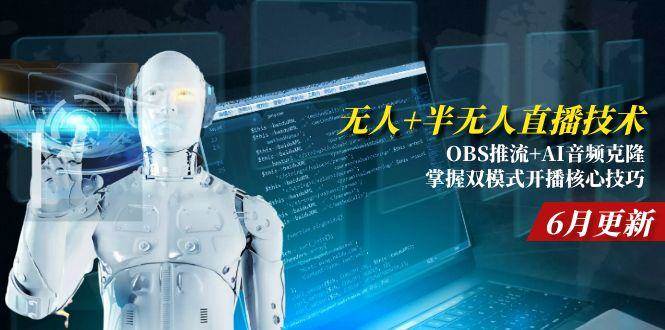 (15024期)无人+半无人直播技术:OBS推流+AI音频克隆 掌握双模式开播核心技巧-6月更新-大可网创