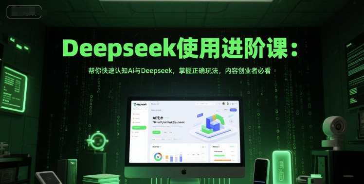 Deepseek使用进阶课:帮你快速认知Ai与Deepseek,掌握正确玩法,内容创业者必看-大可网创