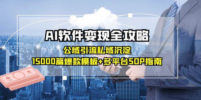 AI软件变现全攻略:公域引流私域沉淀,15000篇爆款模板+多平台SOP指南-大可网创