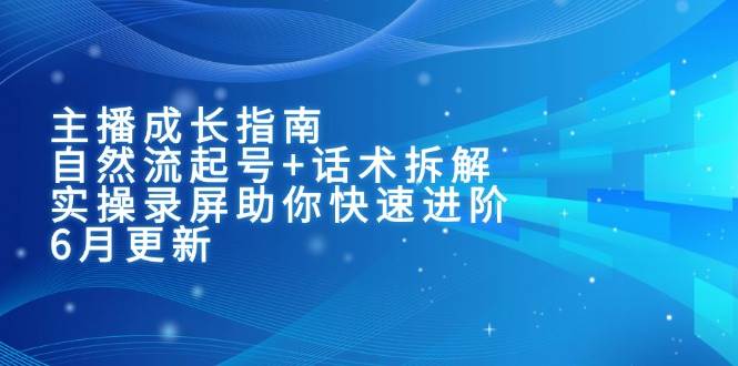 主播成长指南:自然流起号+话术拆解,实操录屏助你快速进阶(6月更新)-大可网创