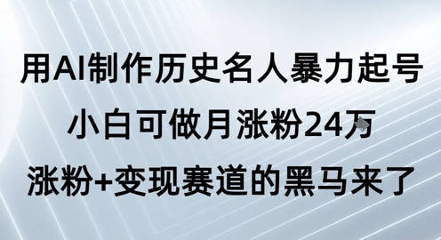 用AI制作历史名人暴力起号,小白可做月涨粉24W涨粉+变现赛道的黑马来了-大可网创