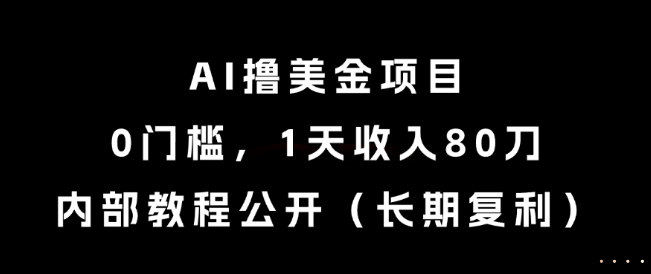 AI撸美金项目,0门槛,1天收入80刀,内部教程公开(长期复利)【揭秘】-大可网创