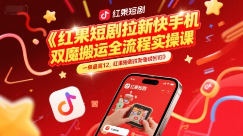 红果短剧拉新快手手机双魔法搬运全流程实操课,一单最高12,红果短剧拉新重磅回归-大可网创