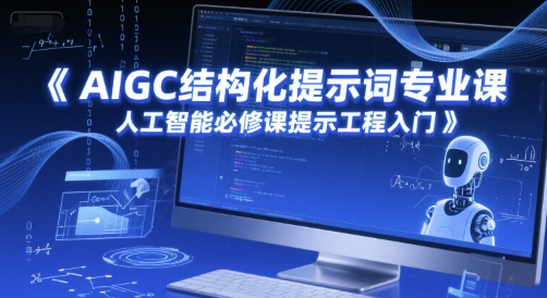 AIGC结构化提示词专业课,人工智能必修课提示工程入门-大可网创