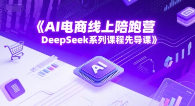 AI电商线上陪跑营,DeepSeek系列课程先导课-大可网创