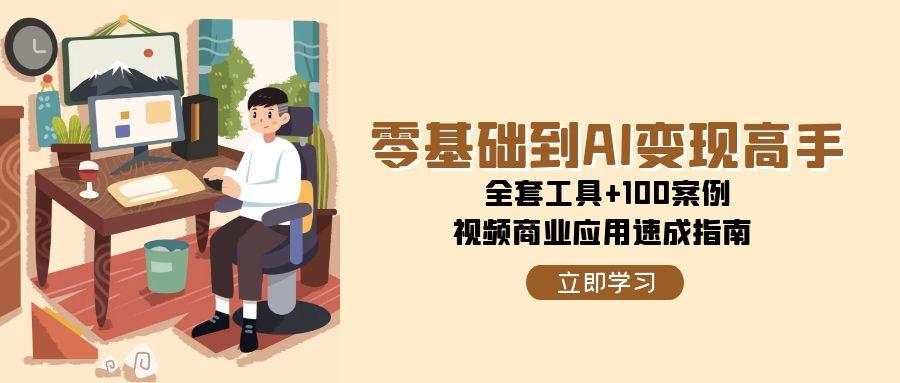 (15081期)零基础到AI变现高手,全套工具+100案例,视频商业应用速成指南-大可网创