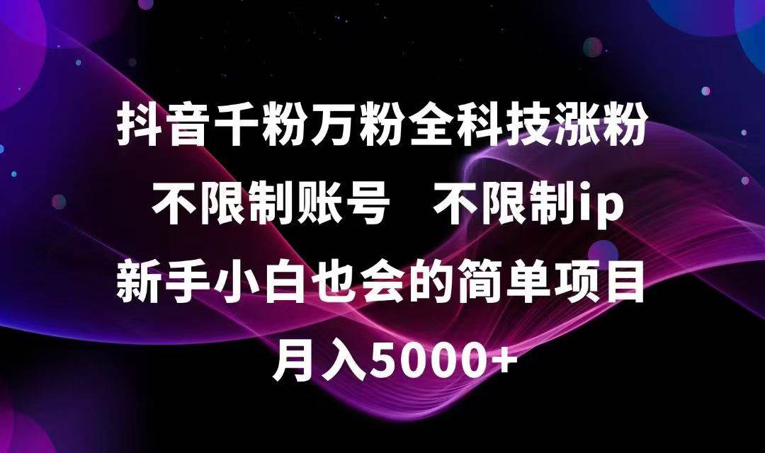 (15083期)抖音千粉万粉全科技涨粉,不限制账号,不限制ip,新手小白也会的简单项目,…-大可网创