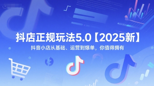 抖店正规玩法5.0【2025新】抖音小店从基础、运营到爆单,你值得拥有-大可网创