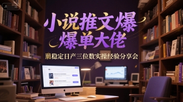 小说推文爆单大佬稳定日产三位数实操经验分享会-大可网创